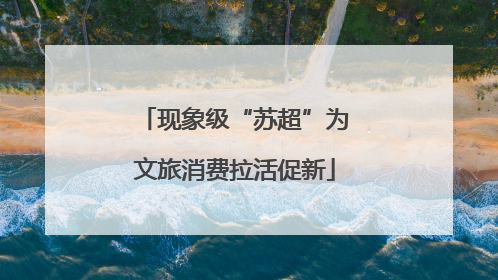 现象级“苏超”为文旅消费拉活促新