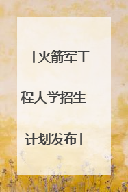火箭军工程大学招生计划发布