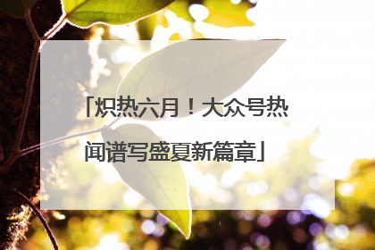 炽热六月！大众号热闻谱写盛夏新篇章