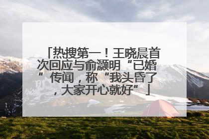 热搜第一！王晓晨首次回应与俞灏明“已婚”传闻，称“我头昏了，大家开心就好”