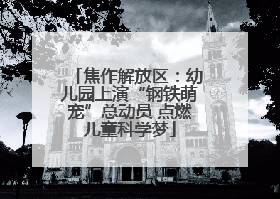 焦作解放区：幼儿园上演“钢铁萌宠”总动员 点燃儿童科学梦
