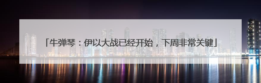 牛弹琴：伊以大战已经开始，下周非常关键