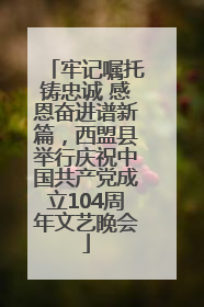 牢记嘱托铸忠诚 感恩奋进谱新篇，西盟县举行庆祝中国共产党成立104周年文艺晚会