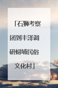 石狮考察团到丰泽调研蟳埔民俗文化村