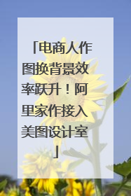电商人作图换背景效率跃升！阿里家作接入美图设计室