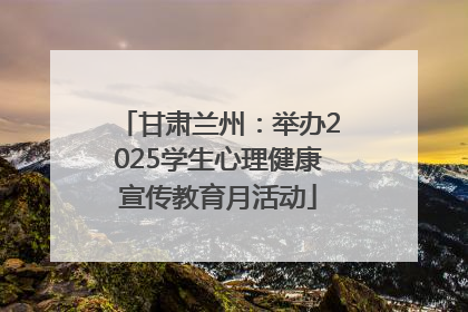 甘肃兰州：举办2025学生心理健康宣传教育月活动