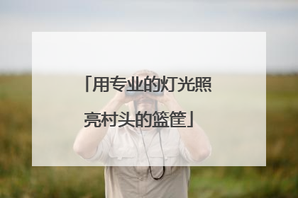 用专业的灯光照亮村头的篮筐