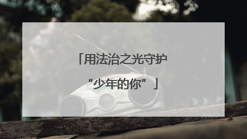 用法治之光守护“少年的你”