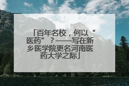 百年名校，何以“医药”？——写在新乡医学院更名河南医药大学之际