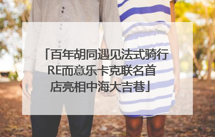 百年胡同遇见法式骑行 RE而意乐卡克联名首店亮相中海大吉巷