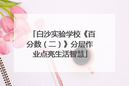白沙实验学校《百分数（二）》分层作业点亮生活智慧
