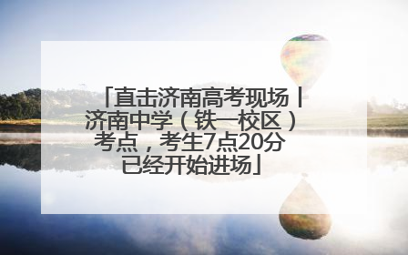 直击济南高考现场丨济南中学（铁一校区）考点，考生7点20分已经开始进场