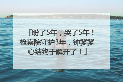 盼了5年，哭了5年！检察院守护3年，钟爹爹心结终于解开了！