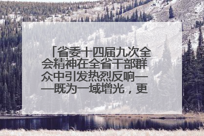 省委十四届九次全会精神在全省干部群众中引发热烈反响——既为一域增光，更为全局添彩