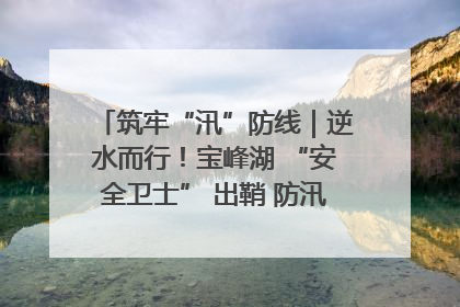 筑牢“汛”防线｜逆水而行！宝峰湖 “安全卫士” 出鞘 防汛应急再添硬核力量