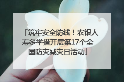 筑牢安全防线！农银人寿多举措开展第17个全国防灾减灾日活动