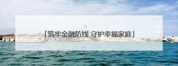 筑牢金融防线 守护幸福家庭