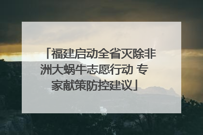福建启动全省灭除非洲大蜗牛志愿行动 专家献策防控建议
