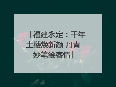 福建永定：千年土楼焕新颜 丹青妙笔绘客情