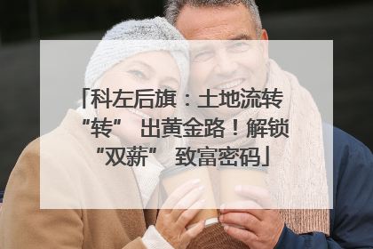 科左后旗：土地流转 “转” 出黄金路！解锁 “双薪” 致富密码