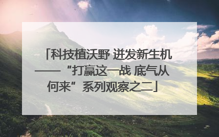 科技植沃野 迸发新生机——“打赢这一战 底气从何来”系列观察之二
