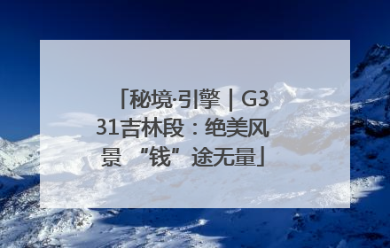秘境·引擎｜G331吉林段：绝美风景 “钱”途无量