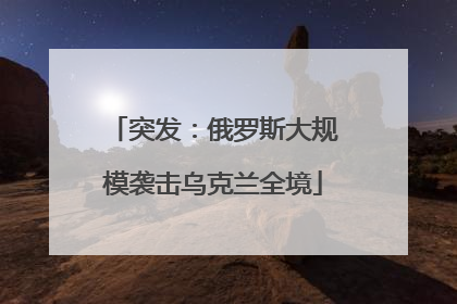突发：俄罗斯大规模袭击乌克兰全境