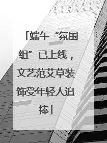 端午“氛围组”已上线，文艺范艾草装饰受年轻人追捧