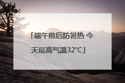 端午前后防暑热 今天最高气温32℃