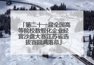 第二十一届全国高等院校数智化企业经营沙盘大赛江苏省选拔赛圆满落幕