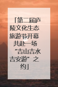 第二届庐陵文化生态旅游节开幕 共赴一场“吉山吉水吉安游”之约