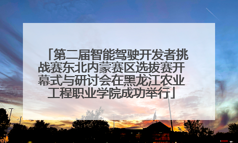 第二届智能驾驶开发者挑战赛东北内蒙赛区选拔赛开幕式与研讨会在黑龙江农业工程职业学院成功举行