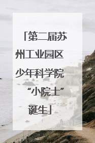 第二届苏州工业园区少年科学院“小院士”诞生