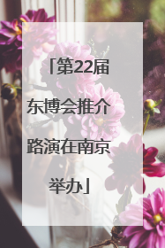 第22届东博会推介路演在南京举办