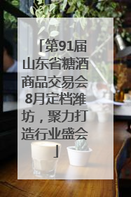 第91届山东省糖酒商品交易会8月定档潍坊，聚力打造行业盛会