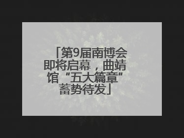 第9届南博会即将启幕，曲靖馆“五大篇章”蓄势待发