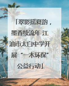 翠影摇夏韵，墨香续流年 江油市太白中学开展“一木环保”公益行动
