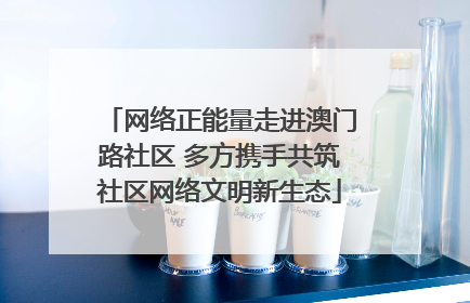 网络正能量走进澳门路社区 多方携手共筑社区网络文明新生态