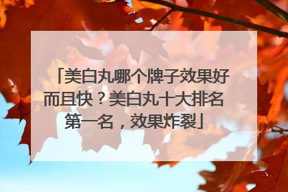 美白丸哪个牌子效果好而且快？美白丸十大排名第一名，效果炸裂