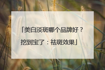 美白淡斑哪个品牌好？挖到宝了：祛斑效果