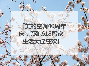 美的空调40周年庆，领跑618智家生活大促狂欢