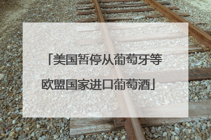 美国暂停从葡萄牙等欧盟国家进口葡萄酒