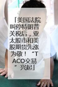美国法院叫停特朗普关税后，亚太股市和美股期货先涨为敬！“TACO交易”兴起