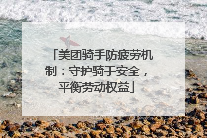 美团骑手防疲劳机制：守护骑手安全，平衡劳动权益