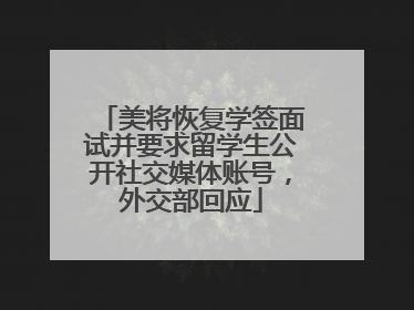 美将恢复学签面试并要求留学生公开社交媒体账号，外交部回应