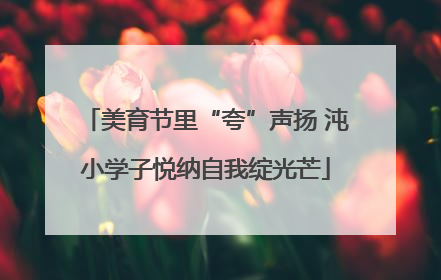 美育节里“夸”声扬 沌小学子悦纳自我绽光芒