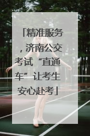 精准服务，济南公交考试“直通车”让考生安心赴考