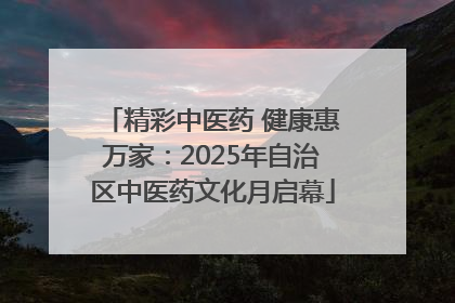 精彩中医药 健康惠万家：2025年自治区中医药文化月启幕