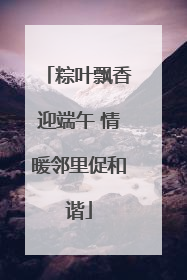粽叶飘香迎端午 情暖邻里促和谐