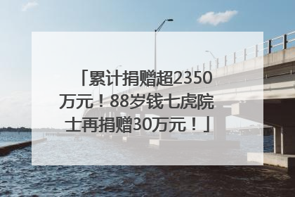 累计捐赠超2350万元！88岁钱七虎院士再捐赠30万元！